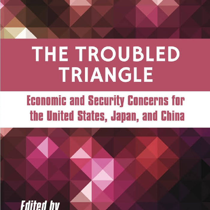 The Troubled Triangle: Economic and Security Concerns for The United States, Japan, and China The Troubled Triangle: Economic and Security Concerns for The United States, Japan, and China