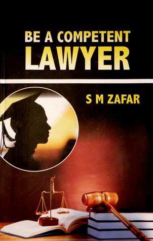 Be a Competent Lawyer  by S.M. Zafar Be a Competent Lawyer  by S.M. Zafar