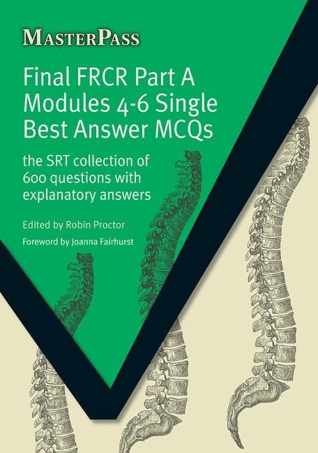 Final FRCR Part A Modules 4-6 Single Best Answer MCQS by Robin Proctor Final FRCR Part A Modules 4-6 Single Best Answer MCQS by Robin Proctor