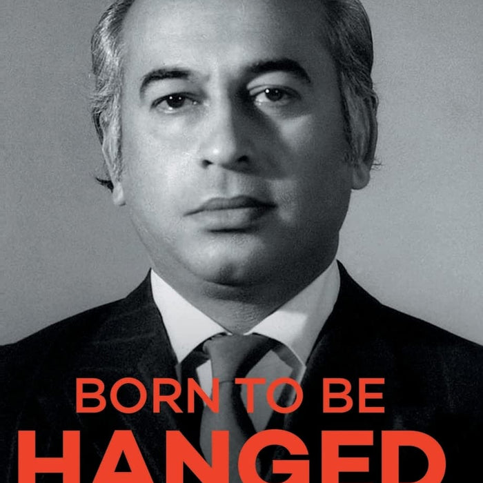 Born to Be Hanged: Political Biography of Zulfikar Ali Bhutto  Born to Be Hanged: Political Biography of Zulfikar Ali Bhutto
