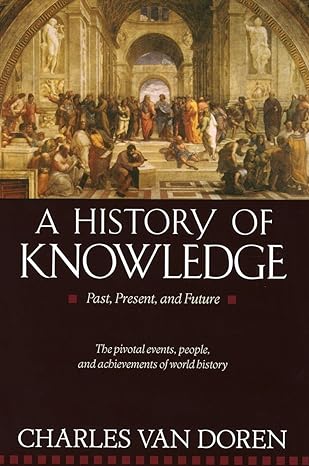 A History of Knowledge: Past, Present, and Future by Charles Van Doren (Author) A History of Knowledge: Past, Present, and Future by Charles Van Doren (Author)