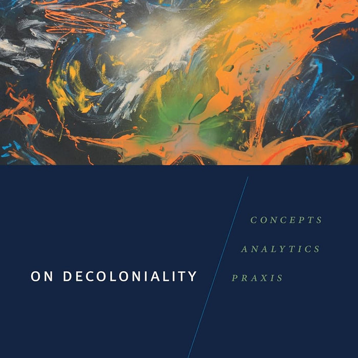 On Decoloniality: Concepts, Analytics, Praxis  On Decoloniality: Concepts, Analytics, Praxis