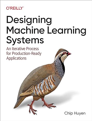 Designing Machine Learning Systems 1st Edition by Chip Huyen (Author) Designing Machine Learning Systems 1st Edition by Chip Huyen (Author)