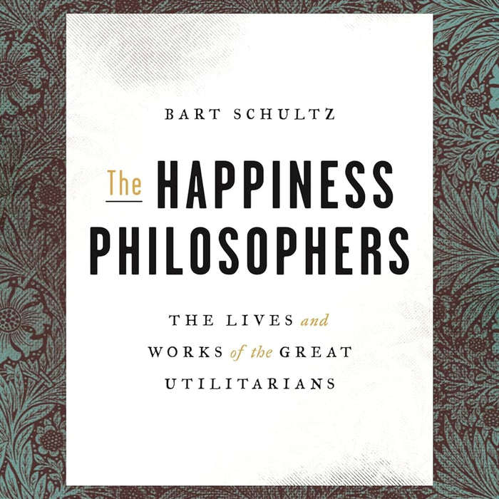 The Happiness Philosophers: The Lives and Works of the Great Utilitarians The Happiness Philosophers: The Lives and Works of the Great Utilitarians