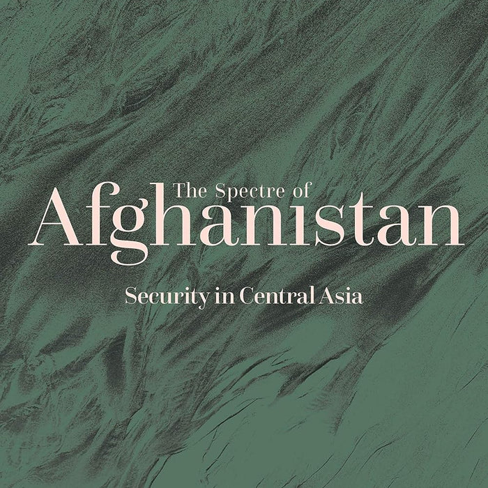 The Spectre of Afghanistan: Security in Central Asia  The Spectre of Afghanistan: Security in Central Asia