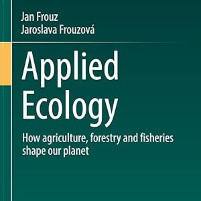Applied Ecology: How Agriculture, Forestry And Fisheries Shape Our Planet Applied Ecology: How Agriculture, Forestry And Fisheries Shape Our Planet