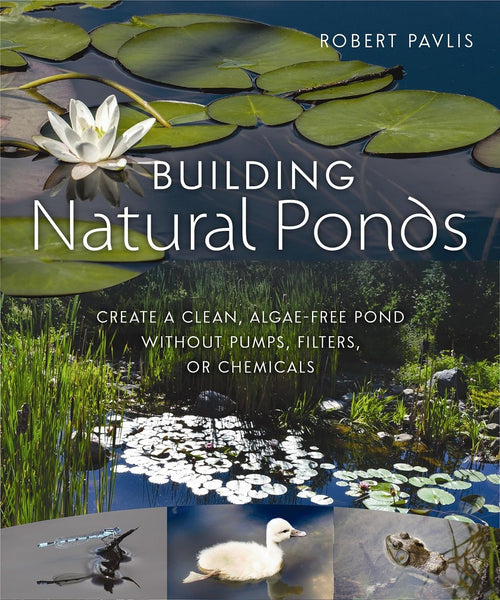 Building Natural Ponds: Create a Clean, Algae-free Pond without Pumps, Filters, or Chemical