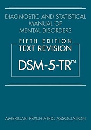 Diagnostic and Statistical Manual of Mental Disorders, Text Revision DSM-5-TR 5th Edition Diagnostic and Statistical Manual of Mental Disorders, Text Revision DSM-5-TR 5th Edition