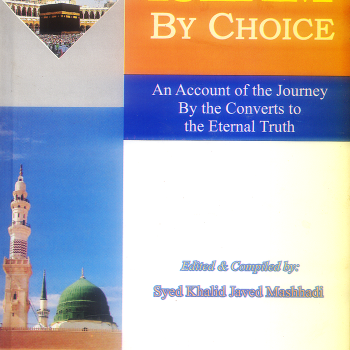 Islam by Choice: An Account of the Journey by the Converts to Eternal Truth Islam by Choice: An Account of the Journey by the Converts to Eternal Truth