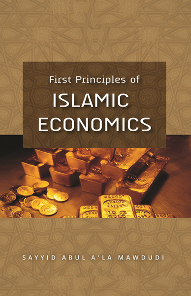 First Principles of Islamic Economics by Sayyid Abu’l A‘la Mawdūdī