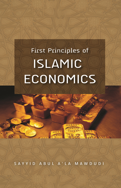 First Principles of Islamic Economics by Sayyid Abu’l A‘la Mawdūdī First Principles of Islamic Economics by Sayyid Abu’l A‘la Mawdūdī