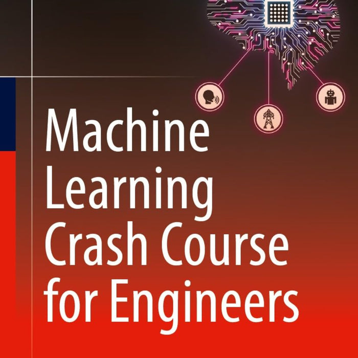Machine Learning Crash Course for Engineers Machine Learning Crash Course for Engineers
