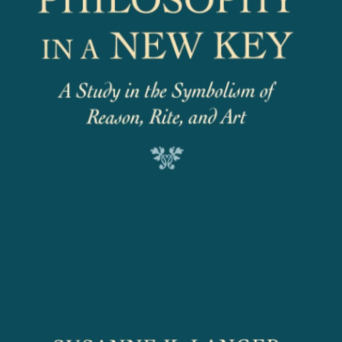 Philosophy in a New Key: A Study in the Symbolism of Reason, Rite, and Art Philosophy in a New Key: A Study in the Symbolism of Reason, Rite, and Art