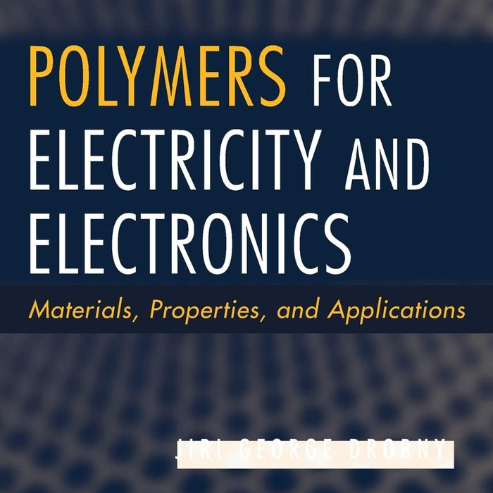 Polymers for Electricity and Electronics: Materials, Properties, and Applications Polymers for Electricity and Electronics: Materials, Properties, and Applications