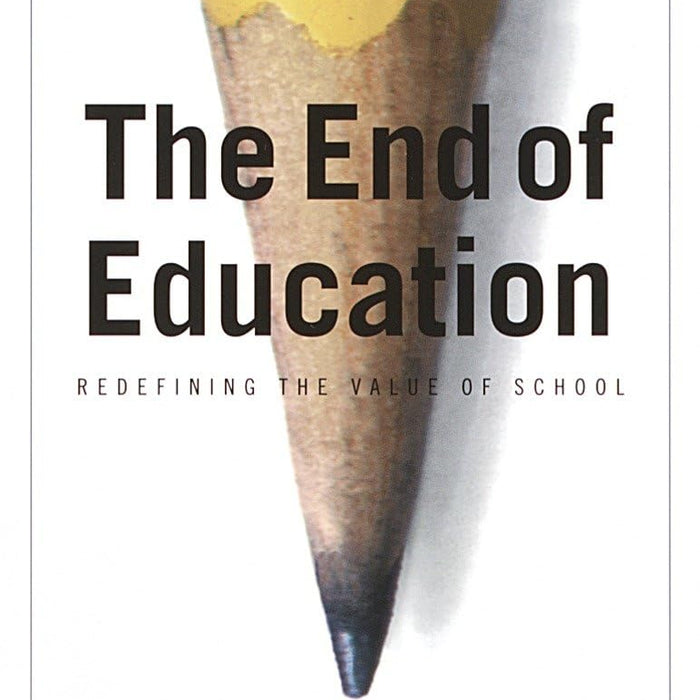 The End of Education: Redefining the Value of School The End of Education: Redefining the Value of School