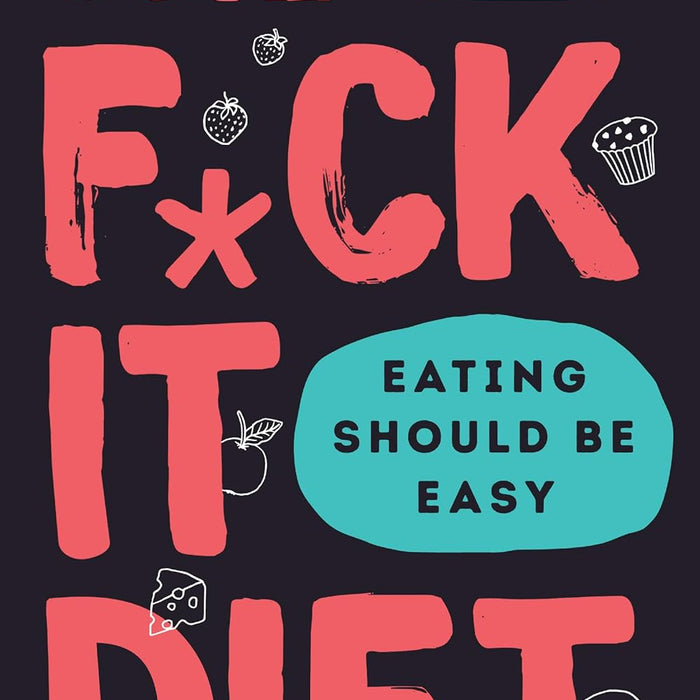 The F*ck It Diet: Eating Should Be Easy  The F*ck It Diet: Eating Should Be Easy