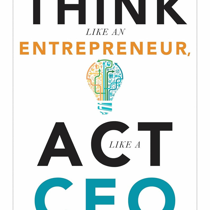 Think Like an Entrepreneur, Act Like a CEO Think Like an Entrepreneur, Act Like a CEO
