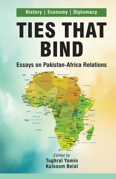 Ties that Bind: Essays on Pakistan-Africa Relations by Tughral Yamin Kulsoom Belal