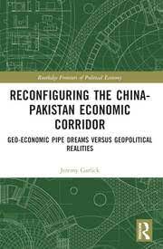 Reconfiguring the China-Pakistan Economic Corridor Geo-Economic Pipe Dreams Versus Geopolitical Realities By Jeremy Garlick Reconfiguring the China-Pakistan Economic Corridor Geo-Economic Pipe Dreams Versus Geopolitical Realities By Jeremy Garlick