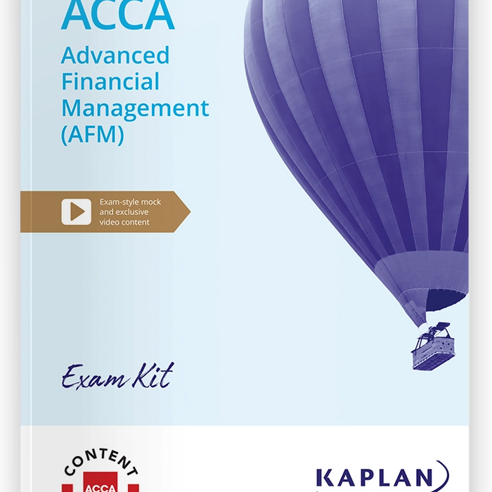 ADVANCED FINANCIAL MANAGEMENT (AFM) ACCA EXAM KIT BY KAPLAN ADVANCED FINANCIAL MANAGEMENT (AFM) ACCA EXAM KIT BY KAPLAN
