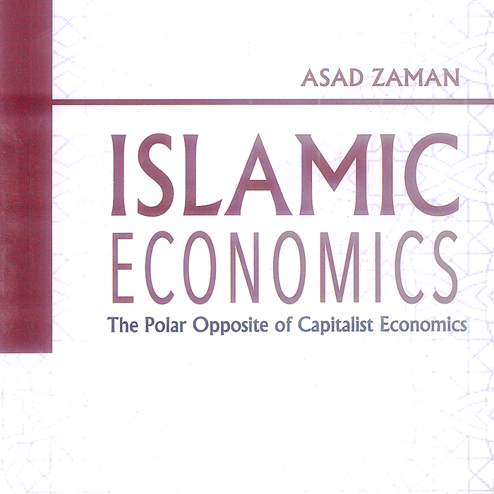 Islamic Economics (The Polar Opposite of Capitalist Economics) By Asad Zaman Islamic Economics (The Polar Opposite of Capitalist Economics) By Asad Zaman