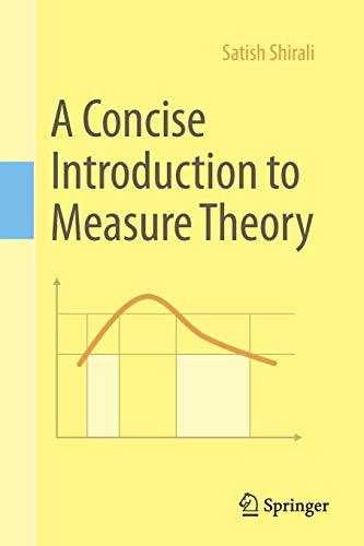 A Concise Introduction to Measure Theory 1st ed. by Satish Shirali A Concise Introduction to Measure Theory 1st ed. by Satish Shirali