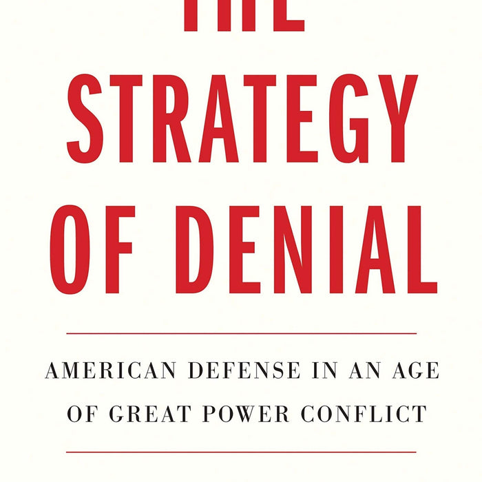 The Strategy of Denial: American Defense in an Age of Great Power Conflict  The Strategy of Denial: American Defense in an Age of Great Power Conflict