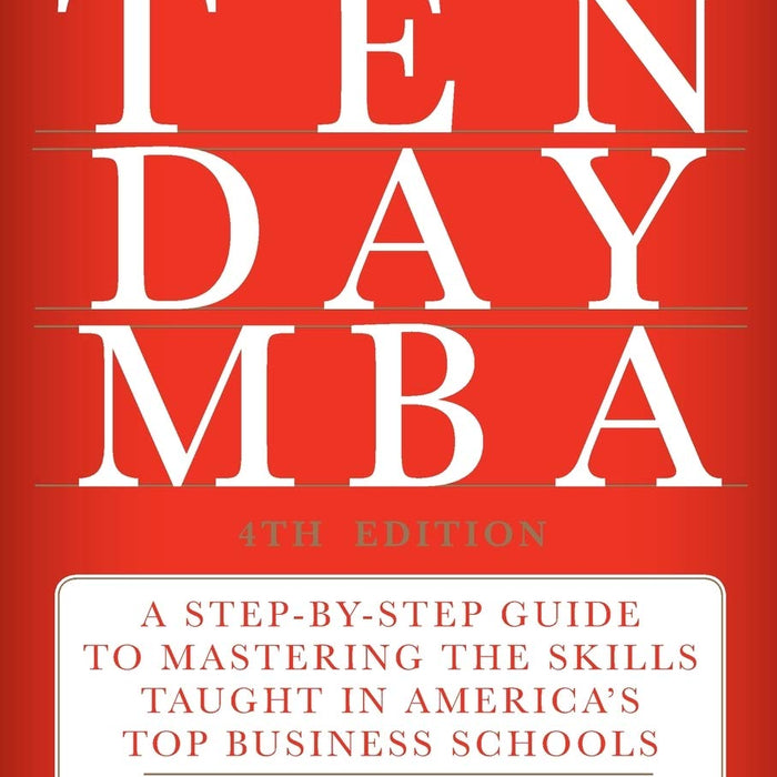 The Ten-Day MBA 4th Edition.: A Step-by-Step Guide to Mastering the Skills Taught In America's Top Business Schools  The Ten-Day MBA 4th Edition.: A Step-by-Step Guide to Mastering the Skills Taught In America's Top Business Schools