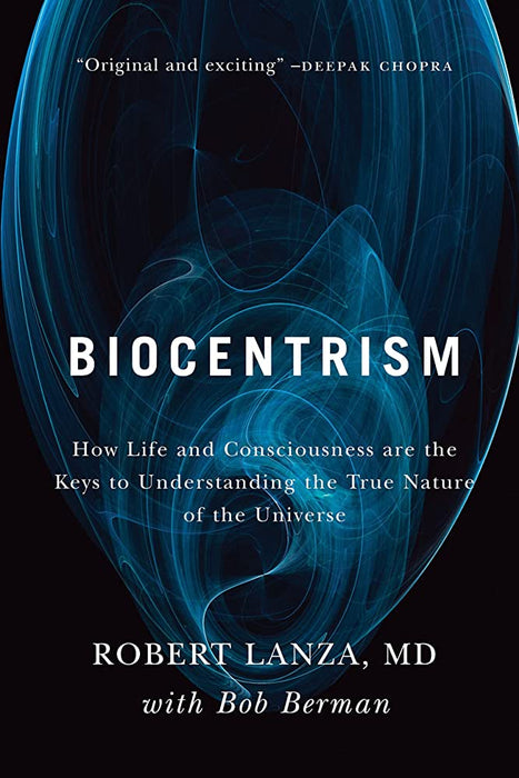 Biocentrism: How Life and Consciousness are the Keys to Understanding the True Nature of the Universe Biocentrism: How Life and Consciousness are the Keys to Understanding the True Nature of the Universe