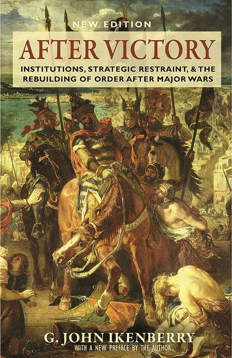 After Victory: Institutions, Strategic Restraint, and the Rebuilding of Order After Major Wars  After Victory: Institutions, Strategic Restraint, and the Rebuilding of Order After Major Wars