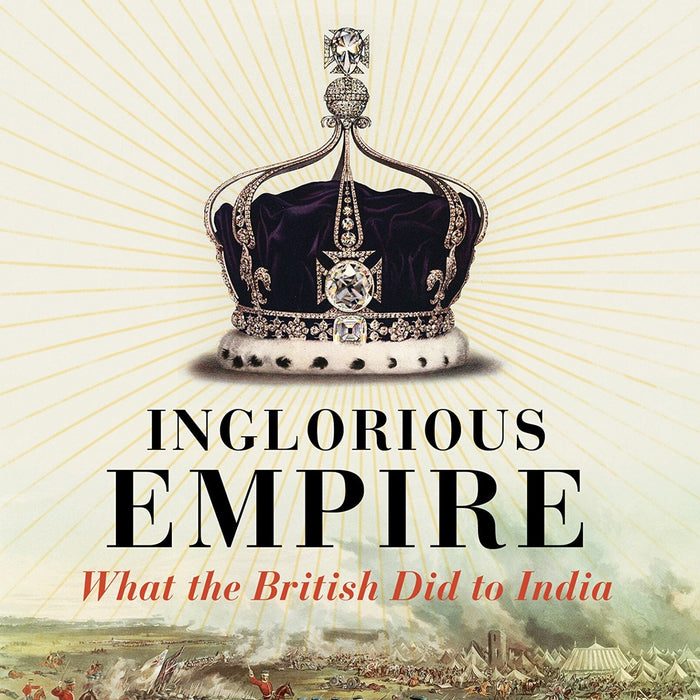 Inglorious Empire: What The British Did To India Inglorious Empire: What The British Did To India