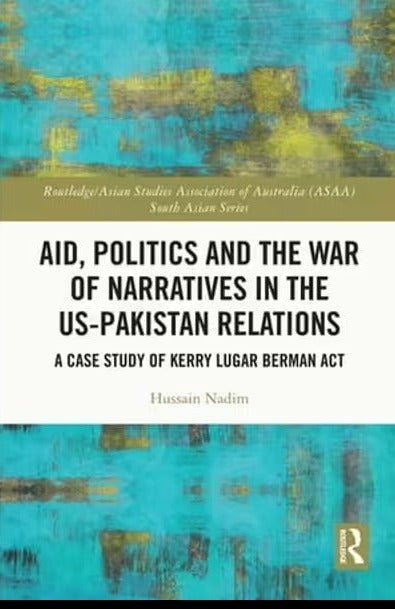 Aid Politics And The War Of Narratives In The US-PAK Relations by Hussain Nadim Aid Politics And The War Of Narratives In The US-PAK Relations by Hussain Nadim