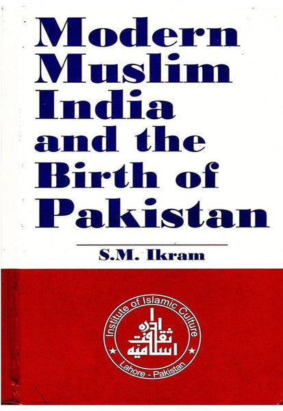 Modern Muslim India and the Birth of Pakistan By SM Ikram