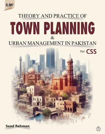 Theory and Practice of Town planning and Urban Management in Pakistan for CSS PMS & Other Exams By Saad Rahman-ILMI