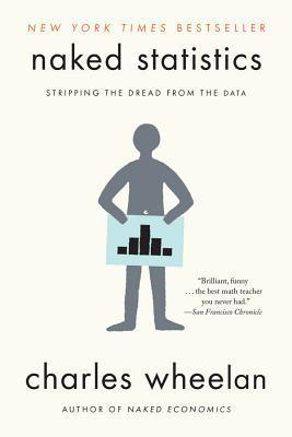 Naked Statistics: Stripping the Dread from the Data 1st Edition by Charles Wheelan (Author)