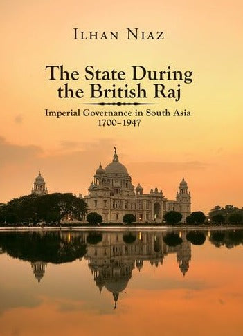 The State During the British Raj: Imperial Governance in South Asia 1700-1947