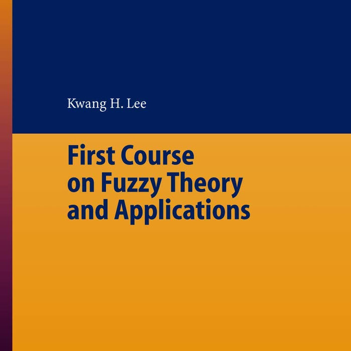 First Course On Fuzzy Theory And Applications By Kwang H Lee