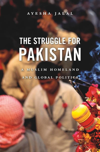 The Struggle For Pakistan: A Muslim Homeland And Global Politics