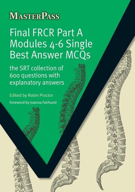 Final FRCR Part A Modules 4-6 Single Best Answer MCQS by Robin Proctor