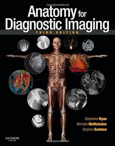 Anatomy for Diagnostic Imaging 3rd Edition by Stephanie Ryan FRCSI FFR(RCSI) (Author), Michelle McNicholas MRCPI FFR(RCSI) FRCR (Author), Stephen J Eustace MB MSc(RadSci) MRCPI FFR(RCSI) FRCR FFSEM (Author)