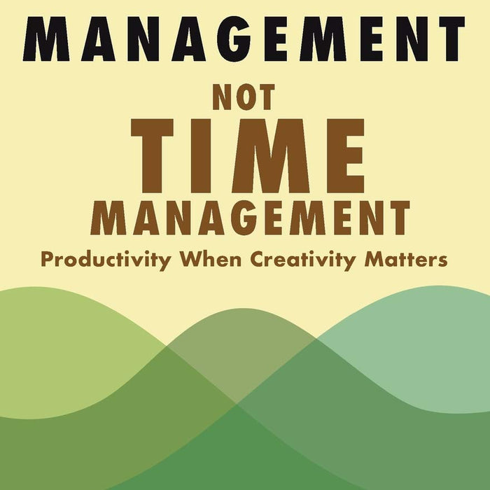  Mind Management, Not Time Management: Productivity When Creativity Matters (Getting Art Done)