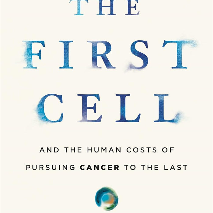  The First Cell: And the Human Costs of Pursuing Cancer to the Last