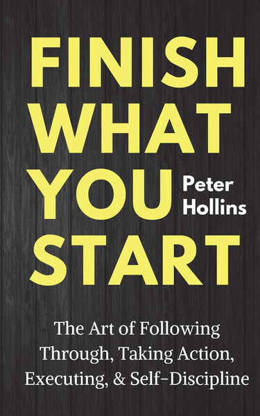 Finish What You Start By Peter Hollins