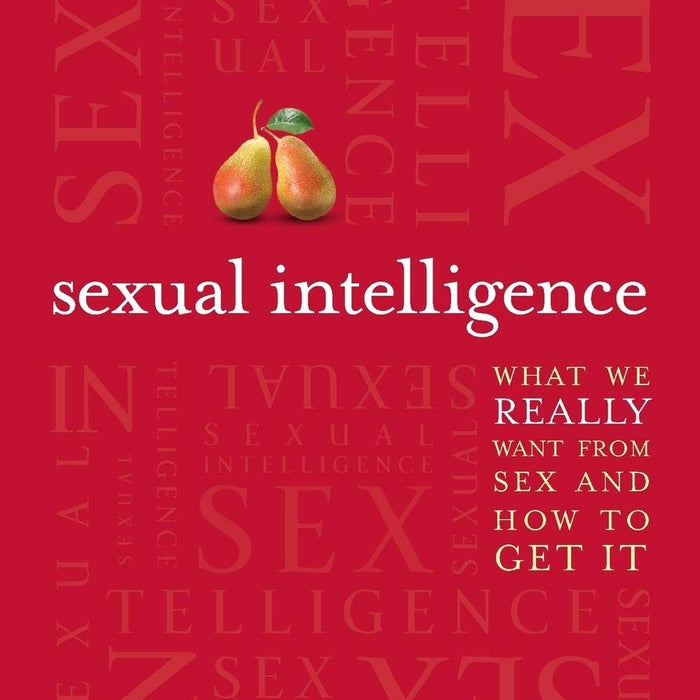 Sexual Intelligence What We Really Want From Sex & How To Get It