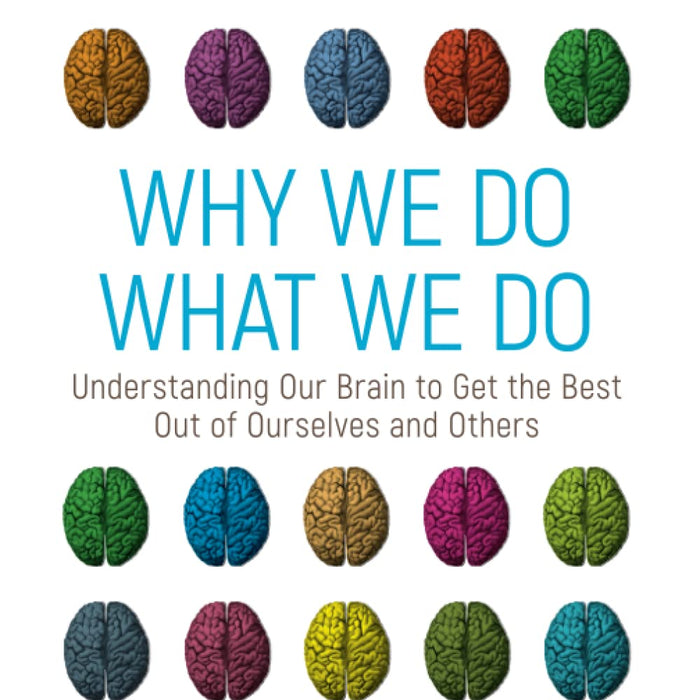 Why We Do What We Do: Understanding Our Brain to Get the Best Out of Ourselves and Others