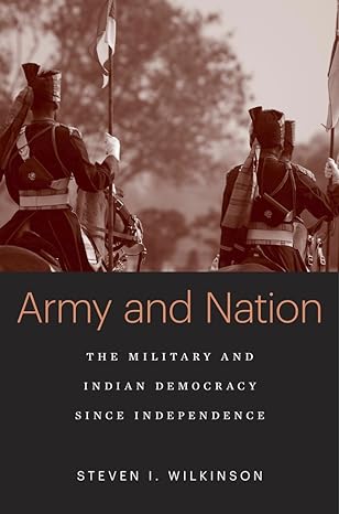 Army and Nation – The Military and Indian Democracy since Independence by Steven I. Wilkinson (Author)