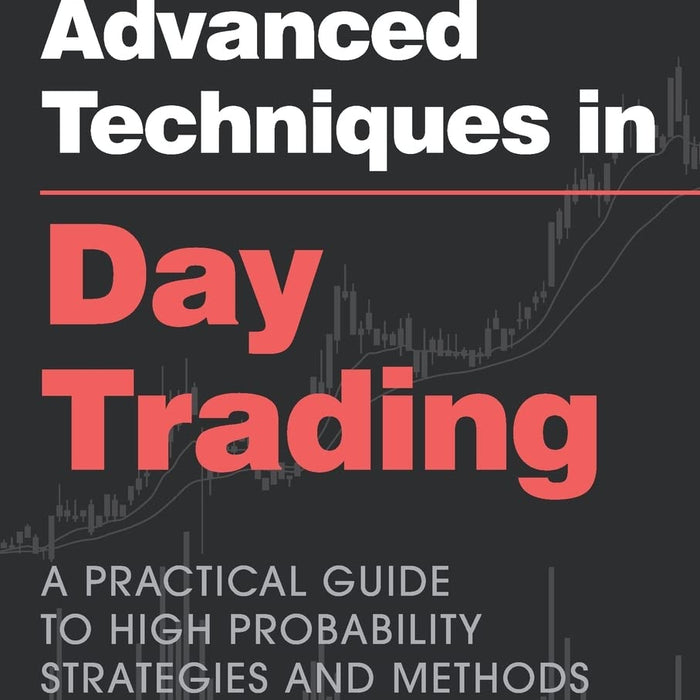 Advanced Techniques in Day Trading: A Practical Guide to High Probability Strategies and Methods