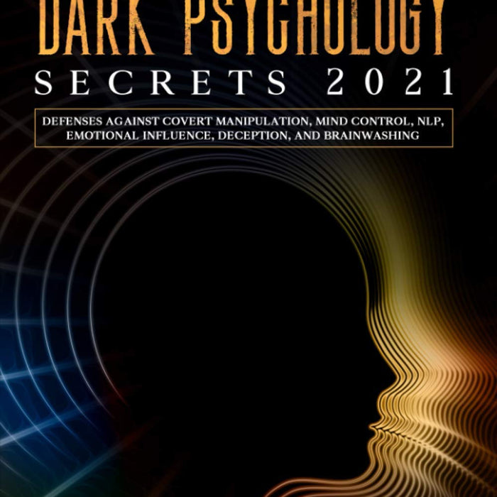  Dark Psychology Secrets 2021: Defenses Against Covert Manipulation, Mind Control, NLP, Emotional Influence, Deception, and Brainwashing