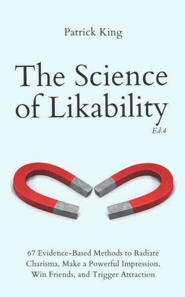 The Science of Likability: 67 Evidence-Based Methods to Radiate Charisma, Make a Powerful Impression, Win Friends, and Trigger Attraction