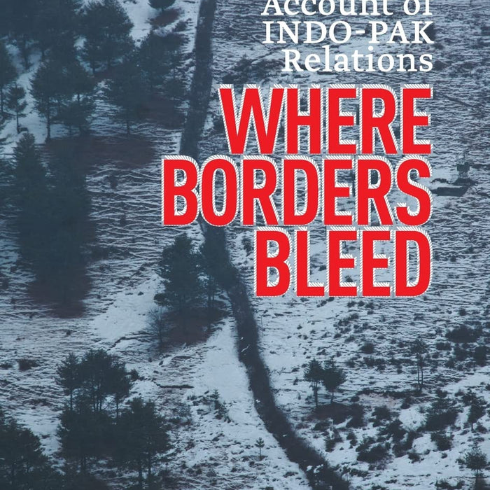  Where Borders Bleed: An Insider's Account of Indo-Pak Relations